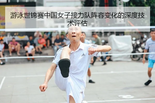 游泳世锦赛中国女子接力队阵容变化的深度技术评估